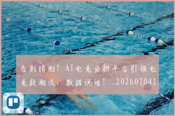 告别猜测!AI电竞分析平台引领电竞新潮流,数据说话!_20260704175749