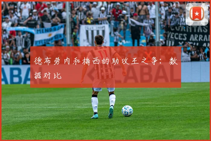 德布劳内和梅西的助攻王之争：数据对比