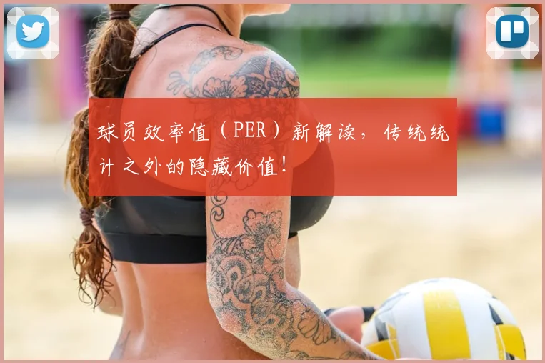 球员效率值（PER）新解读，传统统计之外的隐藏价值！