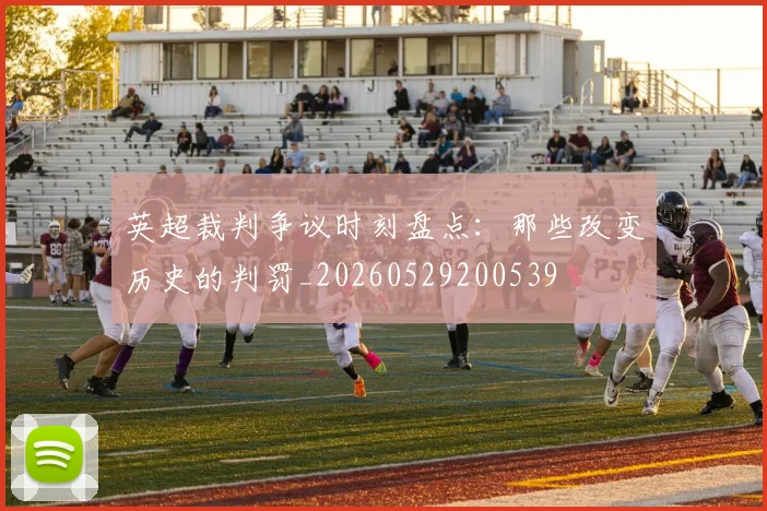英超裁判争议时刻盘点：那些改变历史的判罚_20260529200539