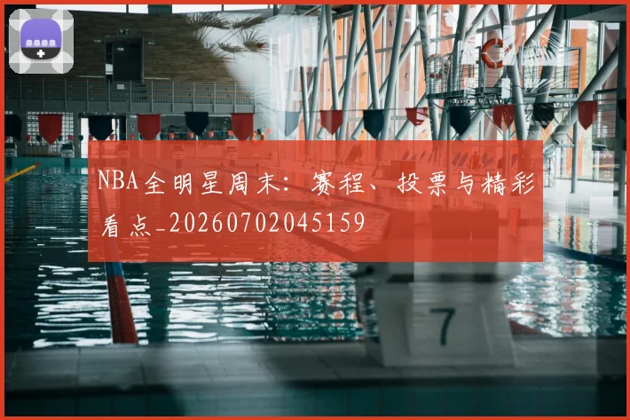NBA全明星周末：赛程、投票与精彩看点_20260702045159