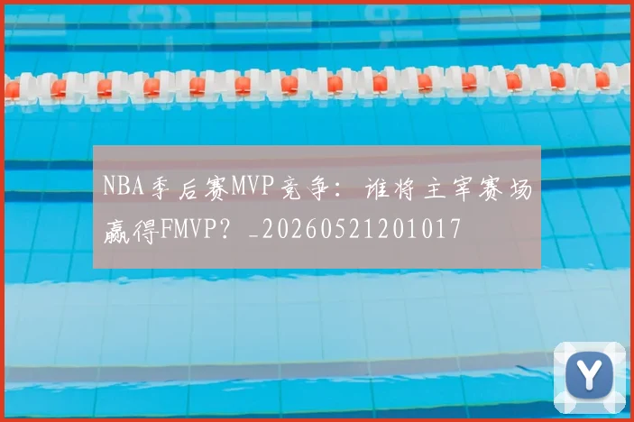 NBA季后赛MVP竞争：谁将主宰赛场赢得FMVP？_20260521201017