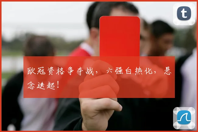 欧冠资格争夺战，六强白热化，悬念迭起！