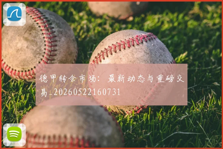 德甲转会市场：最新动态与重磅交易_20260522160731