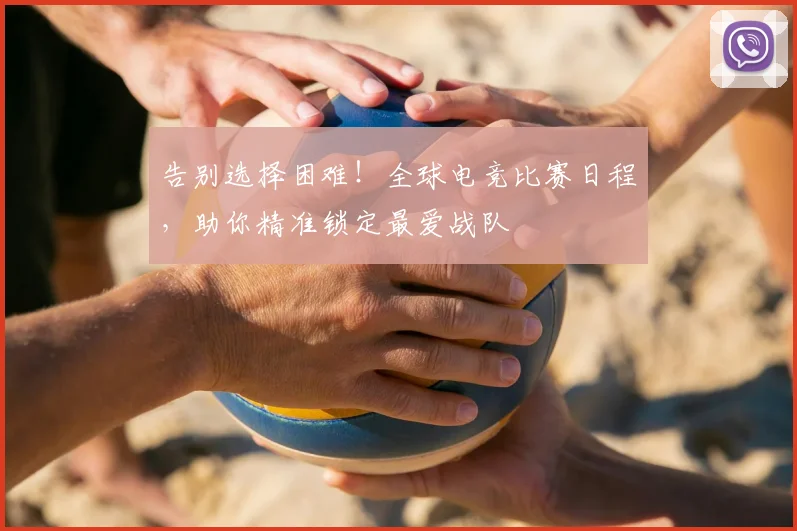告别选择困难！全球电竞比赛日程，助你精准锁定最爱战队