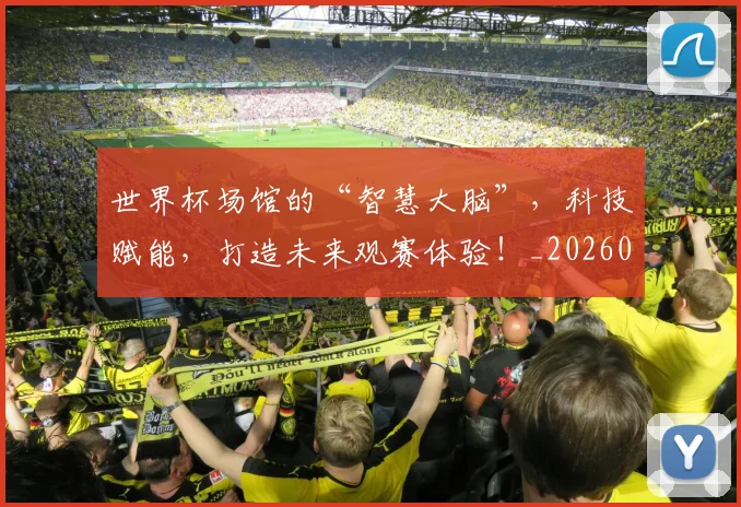 世界杯场馆的“智慧大脑”,科技赋能,打造未来观赛体验!_20260702175639