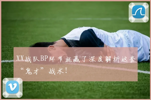 XX战队BP环节就赢了深度解析这套“鬼才”战术！