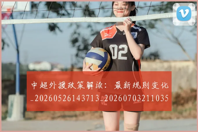 中超外援政策解读：最新规则变化_20260526143713_20260703211035