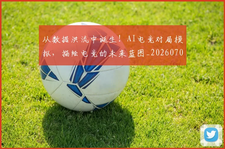 从数据洪流中诞生！AI电竞对局模拟，描绘电竞的未来蓝图_20260703214626