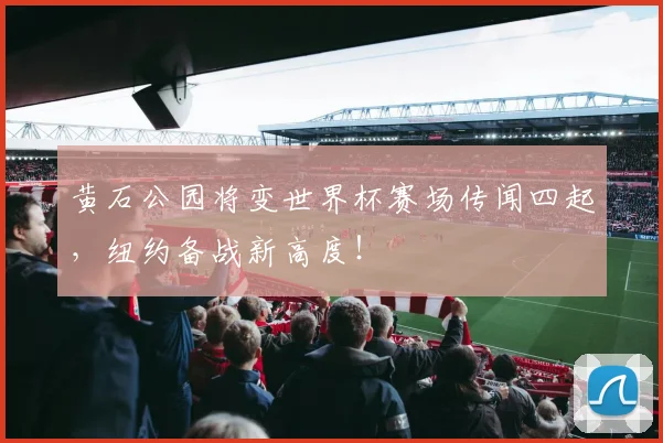 黄石公园将变世界杯赛场传闻四起,纽约备战新高度!