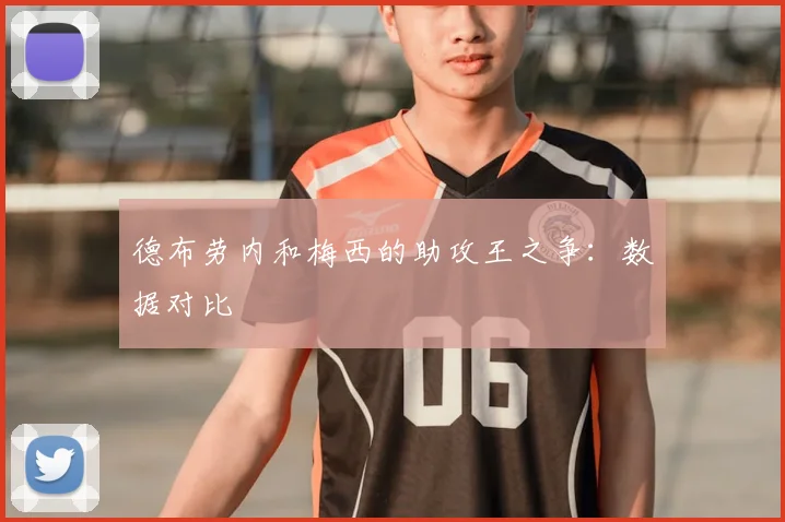德布劳内和梅西的助攻王之争:数据对比