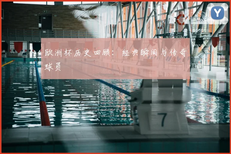 欧洲杯历史回顾:经典瞬间与传奇球员