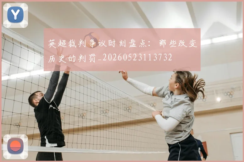 英超裁判争议时刻盘点：那些改变历史的判罚_20260523113732