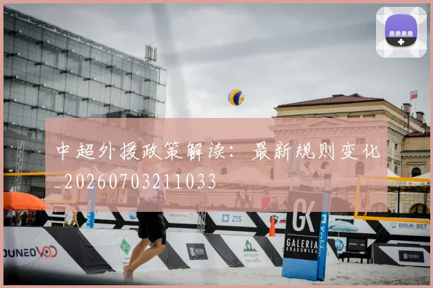 中超外援政策解读：最新规则变化_20260703211033