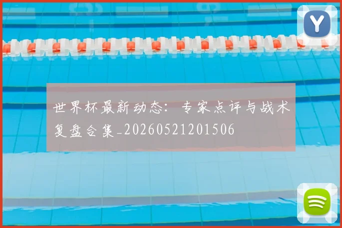 世界杯最新动态：专家点评与战术复盘合集_20260521201506
