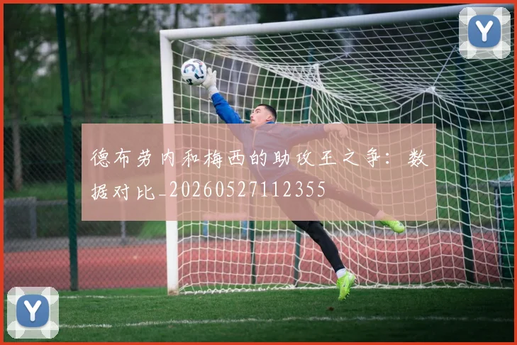 德布劳内和梅西的助攻王之争:数据对比_20260527112355