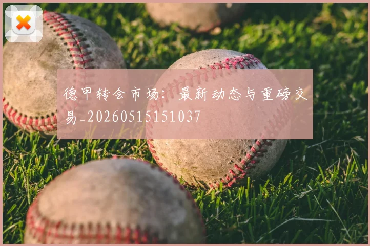 德甲转会市场:最新动态与重磅交易_20260515151037