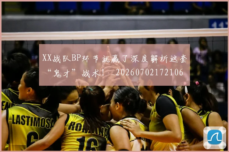 XX战队BP环节就赢了深度解析这套“鬼才”战术!_20260702172106
