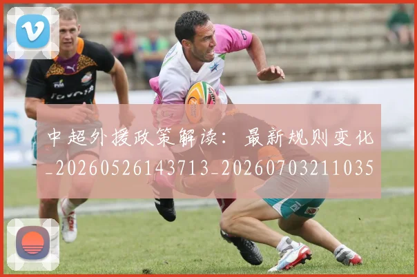 中超外援政策解读：最新规则变化_20260526143713_20260703211035