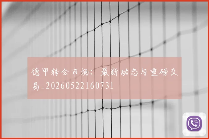 德甲转会市场：最新动态与重磅交易_20260522160731