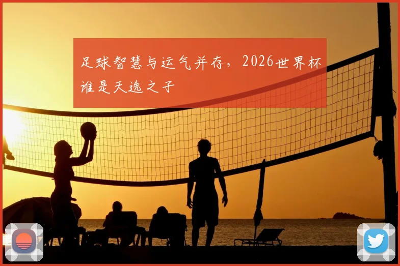 足球智慧与运气并存,2026世界杯谁是天选之子