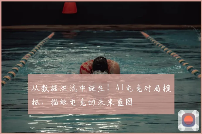 从数据洪流中诞生！AI电竞对局模拟，描绘电竞的未来蓝图