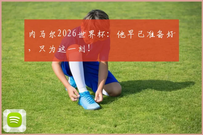 内马尔2026世界杯：他早已准备好，只为这一刻！