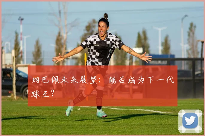 姆巴佩未来展望：能否成为下一代球王？