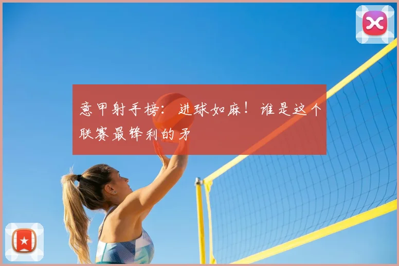 意甲射手榜:进球如麻!谁是这个联赛最锋利的矛