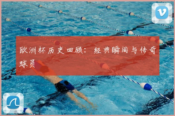 欧洲杯历史回顾：经典瞬间与传奇球员
