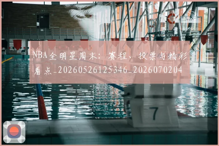 NBA全明星周末:赛程、投票与精彩看点_20260526125346_20260702045159